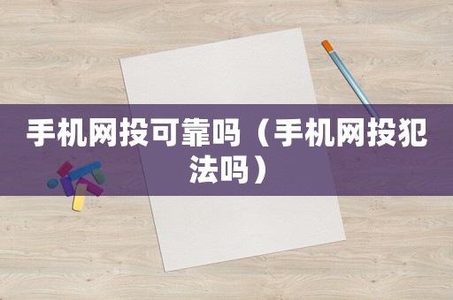 手機(jī)網(wǎng)投可靠嗎（手機(jī)網(wǎng)投犯法嗎）