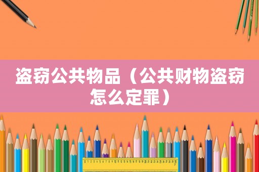 盜竊公共物品（公共財物盜竊怎么定罪）