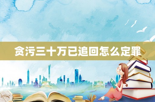 貪污三十萬已追回怎么定罪