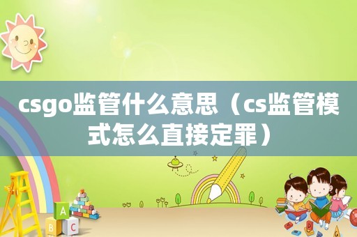 csgo監(jiān)管什么意思（cs監(jiān)管模式怎么直接定罪）