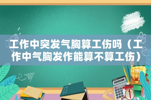 工作中突發氣胸算工傷嗎（工作中氣胸發作能算不算工傷）