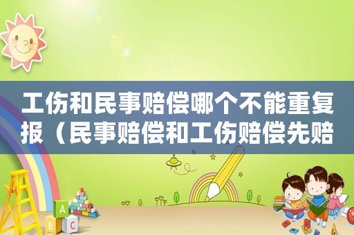 工傷和民事賠償哪個不能重復報（民事賠償和工傷賠償先賠付哪個）