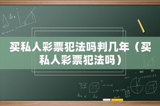 買私人彩票犯法嗎判幾年（買私人彩票犯法嗎）