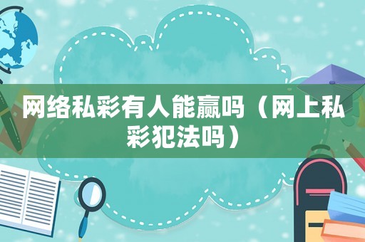 網(wǎng)絡(luò)私彩有人能贏嗎（網(wǎng)上私彩犯法嗎）