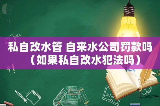 私自改水管 自來水公司罰款嗎（如果私自改水犯法嗎）
