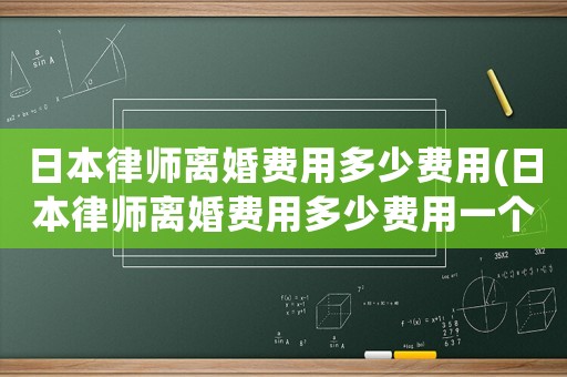 日本律師離婚費用多少費用(日本律師離婚費用多少費用一個月)