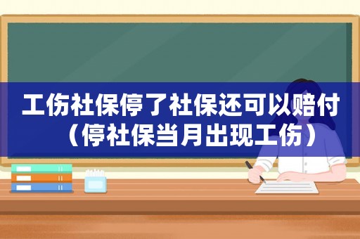 工傷社保停了社保還可以賠付（停社保當月出現工傷）