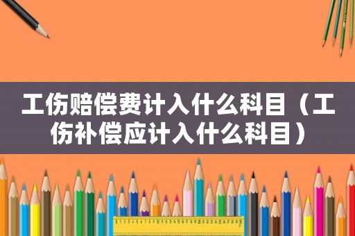 工傷賠償費(fèi)計(jì)入什么科目（工傷補(bǔ)償應(yīng)計(jì)入什么科目）