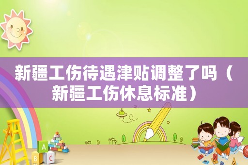 新疆工傷待遇津貼調整了嗎（新疆工傷休息標準）