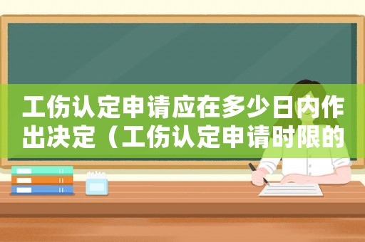 工傷認定申請應在多少日內作出決定（工傷認定申請時限的目的是什么）