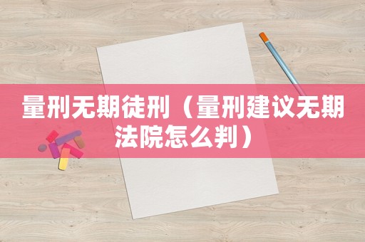 量刑無(wú)期徒刑（量刑建議無(wú)期法院怎么判）