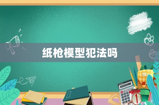 紙槍模型犯法嗎