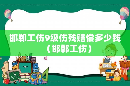 邯鄲工傷9級(jí)傷殘賠償多少錢（邯鄲工傷）