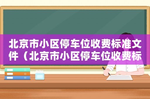 北京市小區(qū)停車位收費標準文件（北京市小區(qū)停車位收費標準）