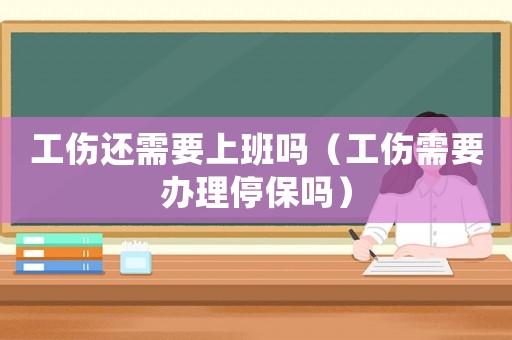工傷還需要上班嗎（工傷需要辦理停保嗎）