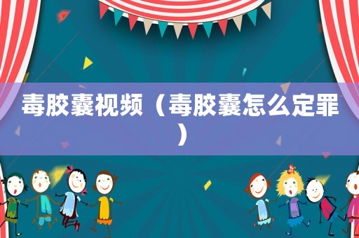 毒膠囊視頻（毒膠囊怎么定罪）