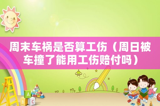 周末車禍是否算工傷（周日被車撞了能用工傷賠付嗎）
