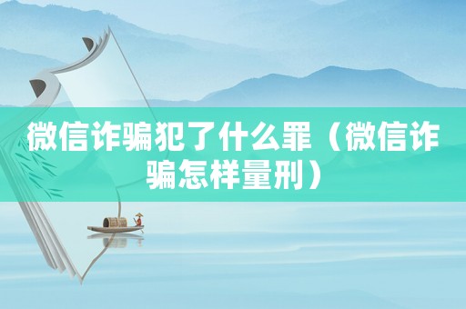 微信詐騙犯了什么罪（微信詐騙怎樣量刑）