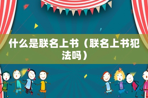 什么是聯名上書（聯名上書犯法嗎）