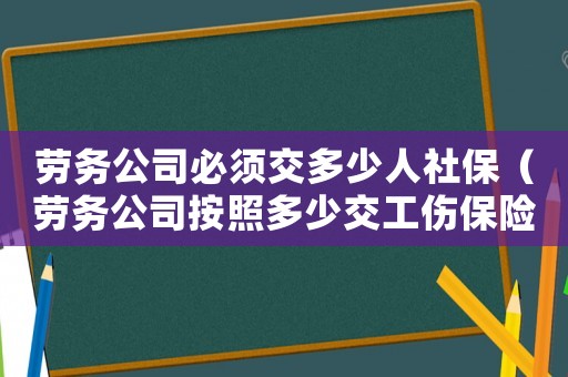 勞務公司必須交多少人社保（勞務公司按照多少交工傷保險）