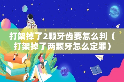 打架掉了2顆牙齒要怎么判（打架掉了兩顆牙怎么定罪）
