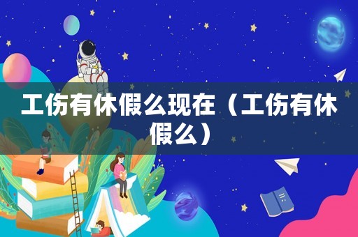 工傷有休假么現在（工傷有休假么）