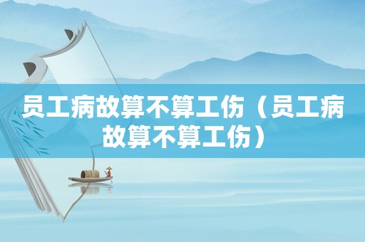 員工病故算不算工傷（員工病故算不算工傷）