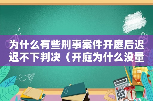 為什么有些刑事案件開庭后遲遲不下判決（開庭為什么沒量刑）