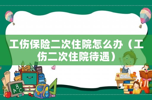 工傷保險(xiǎn)二次住院怎么辦（工傷二次住院待遇）