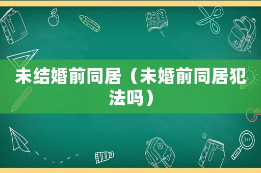 未結(jié)婚前同居（未婚前同居犯法嗎）