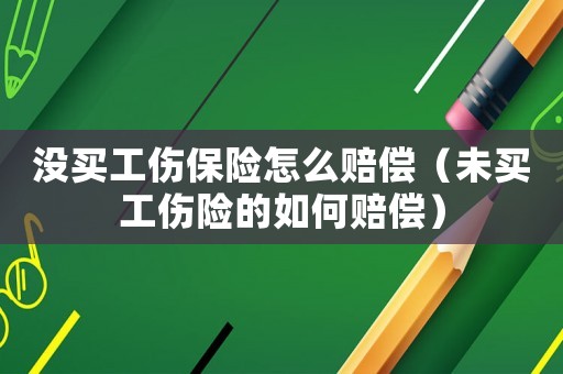 沒買工傷保險怎么賠償（未買工傷險的如何賠償）
