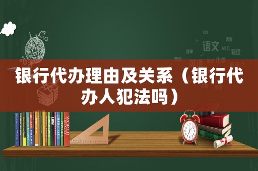 銀行代辦理由及關系（銀行代辦人犯法嗎）