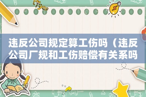 違反公司規定算工傷嗎（違反公司廠規和工傷賠償有關系嗎）