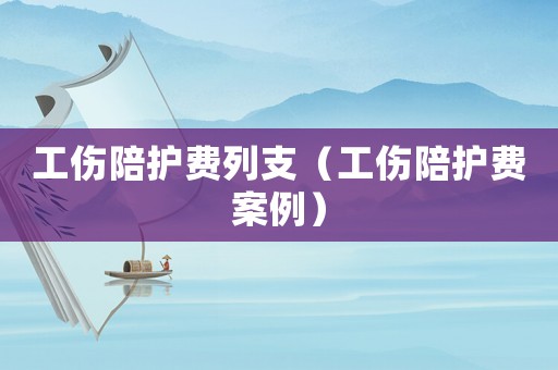 工傷陪護費列支（工傷陪護費案例）