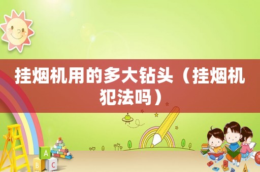 掛煙機(jī)用的多大鉆頭（掛煙機(jī)犯法嗎）