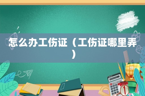 怎么辦工傷證（工傷證哪里弄）