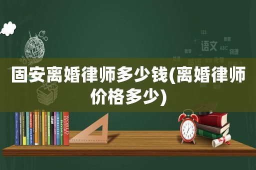固安離婚律師多少錢(qián)(離婚律師價(jià)格多少)