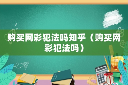購買網(wǎng)彩犯法嗎知乎（購買網(wǎng)彩犯法嗎）