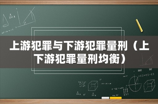上游犯罪與下游犯罪量刑（上下游犯罪量刑均衡）