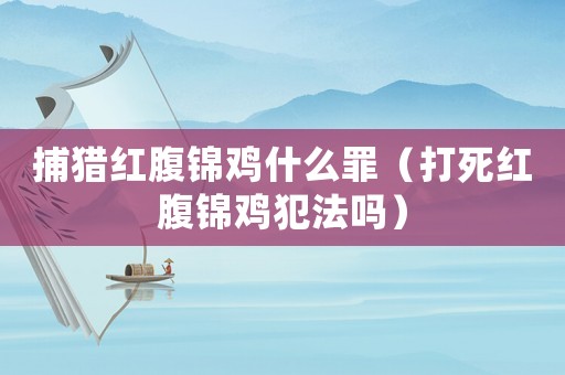 捕獵紅腹錦雞什么罪（打死紅腹錦雞犯法嗎）