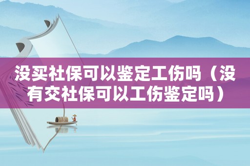 沒買社保可以鑒定工傷嗎（沒有交社保可以工傷鑒定嗎）
