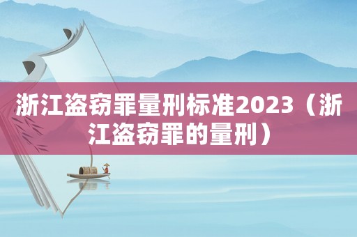 浙江盜竊罪量刑標(biāo)準(zhǔn)2023（浙江盜竊罪的量刑）