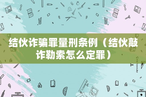 結(jié)伙詐騙罪量刑條例（結(jié)伙敲詐勒索怎么定罪）