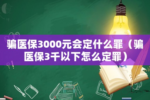 騙醫保3000元會定什么罪（騙醫保3千以下怎么定罪）