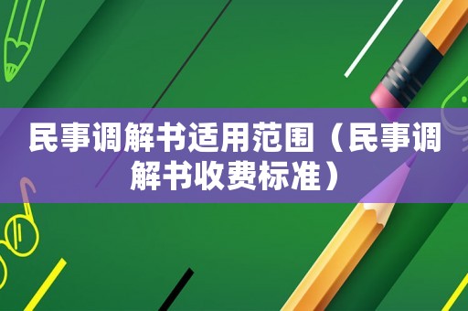 民事調(diào)解書適用范圍（民事調(diào)解書收費標(biāo)準）