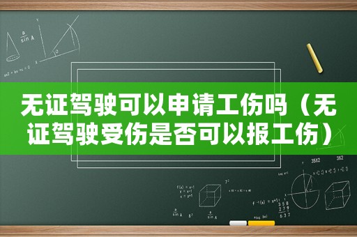 無證駕駛可以申請工傷嗎（無證駕駛受傷是否可以報工傷）