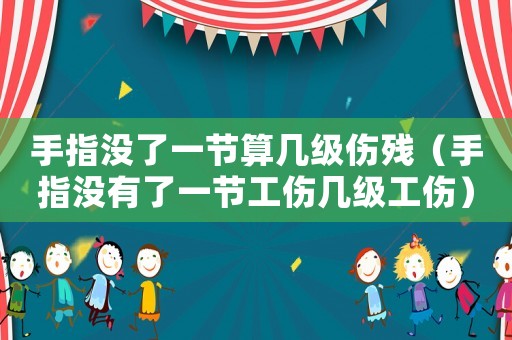 手指沒了一節算幾級傷殘（手指沒有了一節工傷幾級工傷）