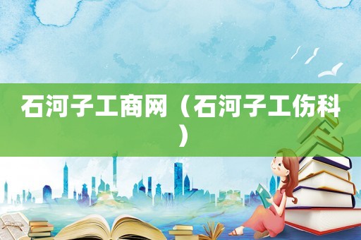 石河子工商網（石河子工傷科）
