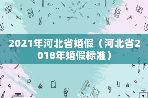 2021年河北省婚假（河北省2018年婚假標(biāo)準(zhǔn)）