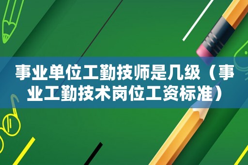 事業(yè)單位工勤技師是幾級(jí)（事業(yè)工勤技術(shù)崗位工資標(biāo)準(zhǔn)）